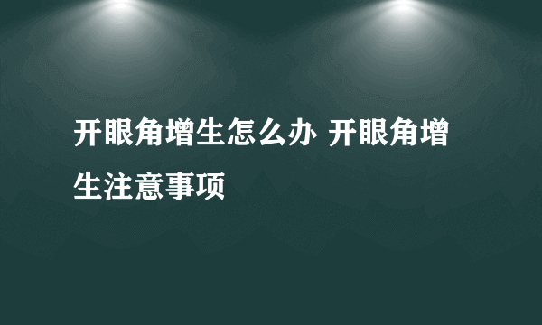 开眼角增生怎么办 开眼角增生注意事项