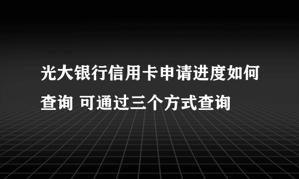 光大银行信用卡申请进度如何查询 可通过三个方式查询