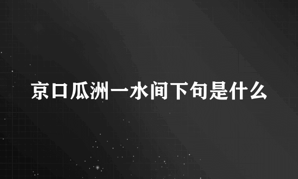 京口瓜洲一水间下句是什么