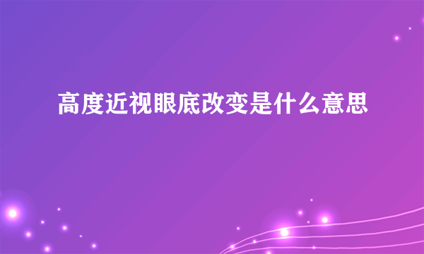 高度近视眼底改变是什么意思