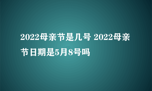 2022母亲节是几号 2022母亲节日期是5月8号吗