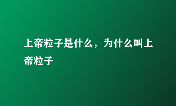 上帝粒子是什么，为什么叫上帝粒子