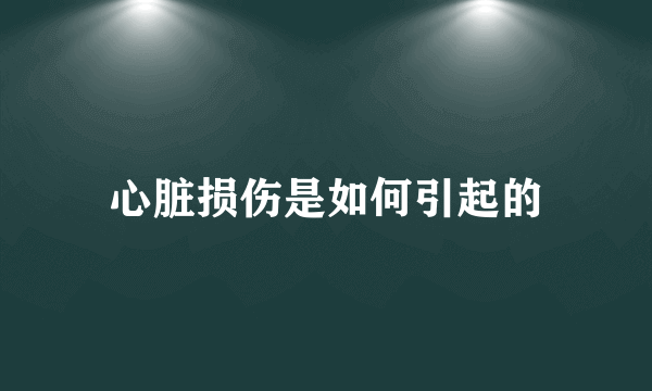 心脏损伤是如何引起的