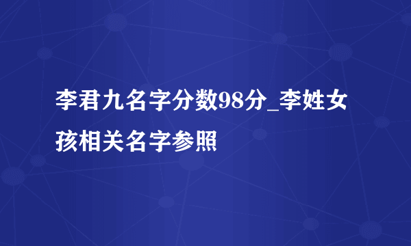 李君九名字分数98分_李姓女孩相关名字参照