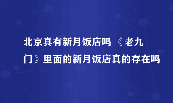 北京真有新月饭店吗 《老九门》里面的新月饭店真的存在吗