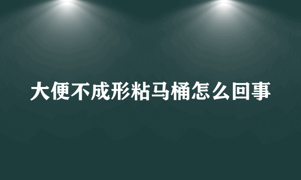 大便不成形粘马桶怎么回事