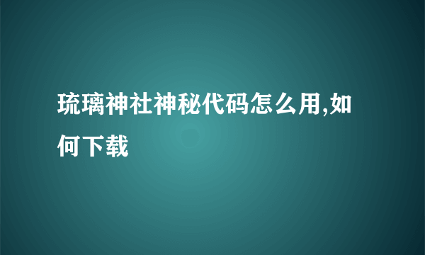 琉璃神社神秘代码怎么用,如何下载