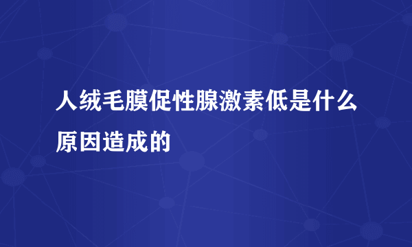 人绒毛膜促性腺激素低是什么原因造成的