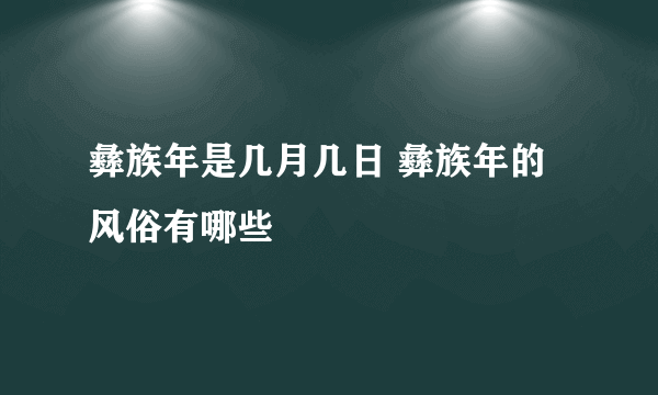 彝族年是几月几日 彝族年的风俗有哪些