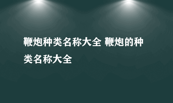 鞭炮种类名称大全 鞭炮的种类名称大全