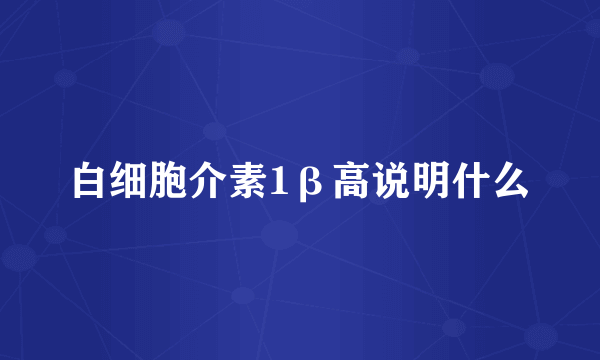 白细胞介素1β高说明什么