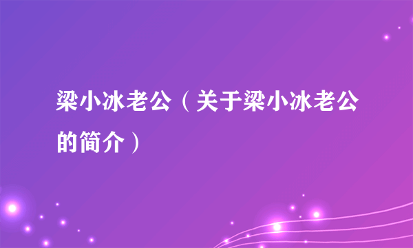 梁小冰老公（关于梁小冰老公的简介）