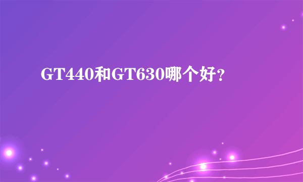 GT440和GT630哪个好？