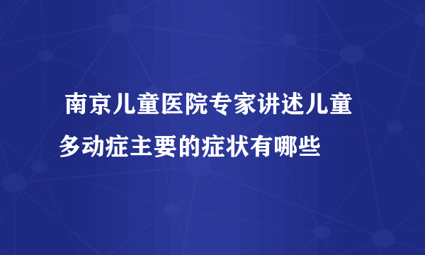  南京儿童医院专家讲述儿童多动症主要的症状有哪些