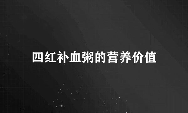 四红补血粥的营养价值