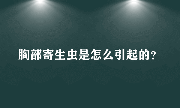 胸部寄生虫是怎么引起的？