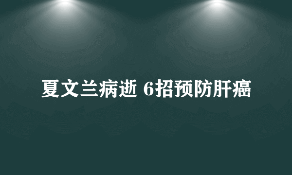 夏文兰病逝 6招预防肝癌