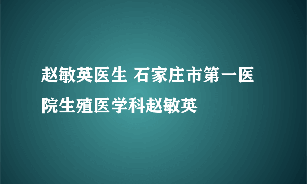 赵敏英医生 石家庄市第一医院生殖医学科赵敏英