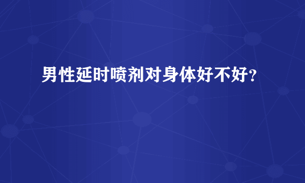 男性延时喷剂对身体好不好？