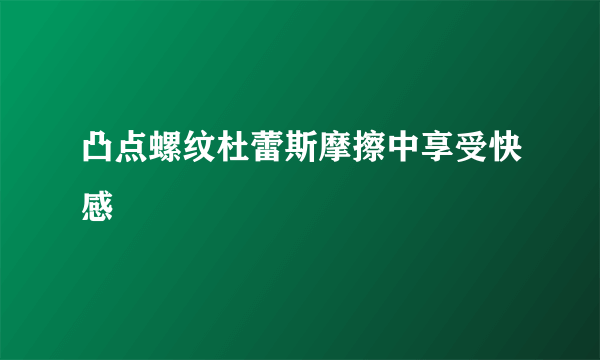 凸点螺纹杜蕾斯摩擦中享受快感