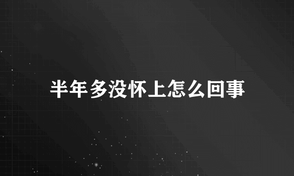 半年多没怀上怎么回事