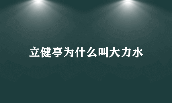 立健亭为什么叫大力水