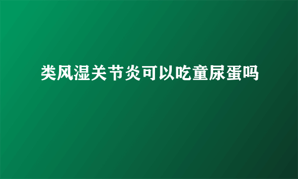 类风湿关节炎可以吃童尿蛋吗