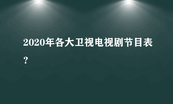 2020年各大卫视电视剧节目表？