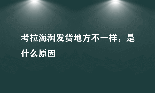 考拉海淘发货地方不一样，是什么原因