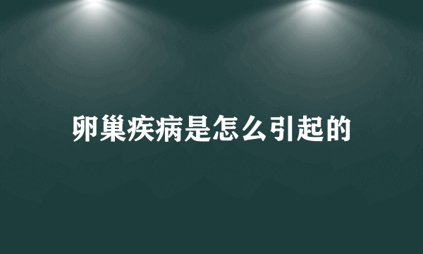 卵巢疾病是怎么引起的