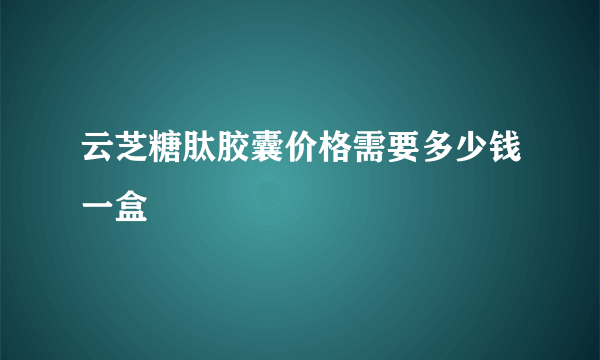 云芝糖肽胶囊价格需要多少钱一盒