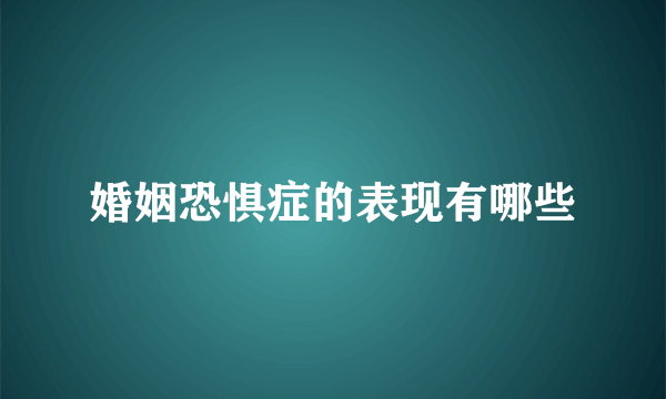 婚姻恐惧症的表现有哪些