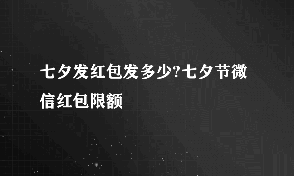 七夕发红包发多少?七夕节微信红包限额