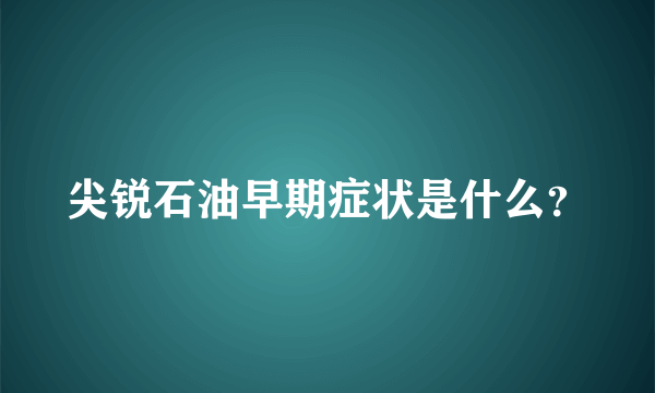 尖锐石油早期症状是什么？