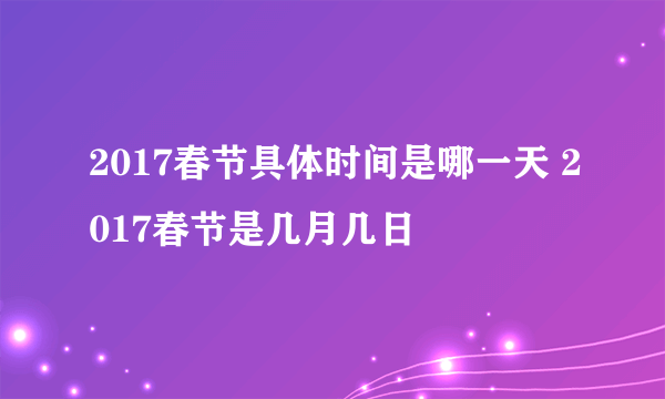 2017春节具体时间是哪一天 2017春节是几月几日