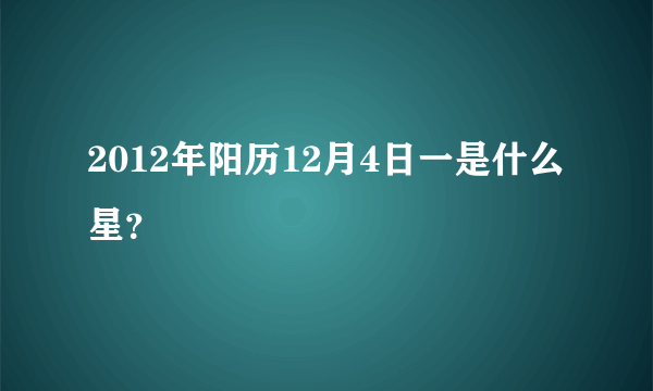 2012年阳历12月4日一是什么星？