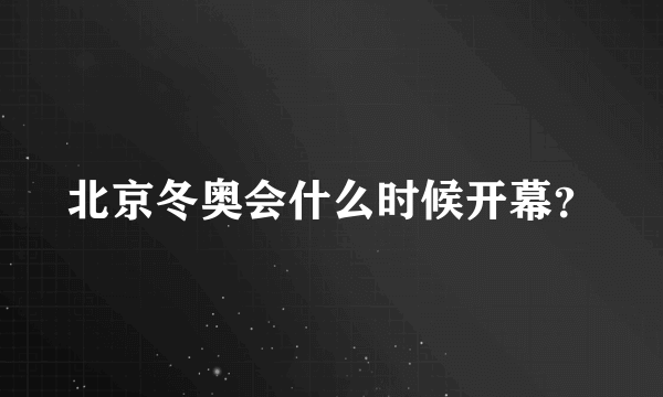 北京冬奥会什么时候开幕？