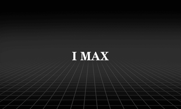 I MAX