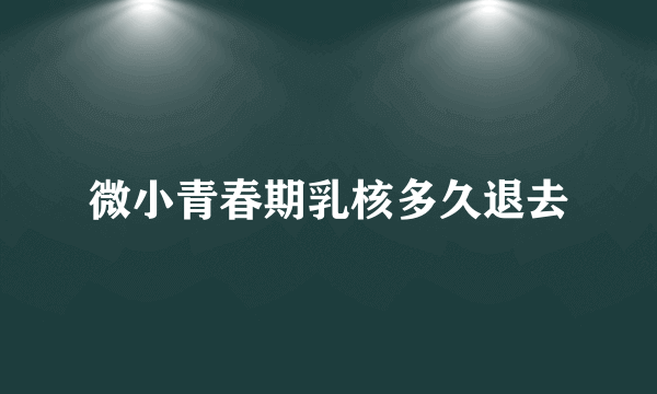 微小青春期乳核多久退去