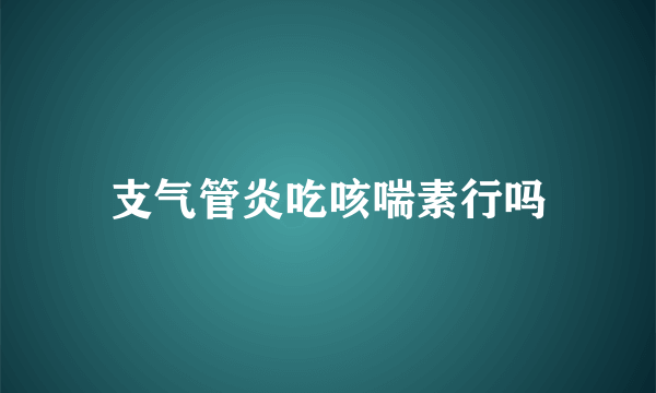 支气管炎吃咳喘素行吗