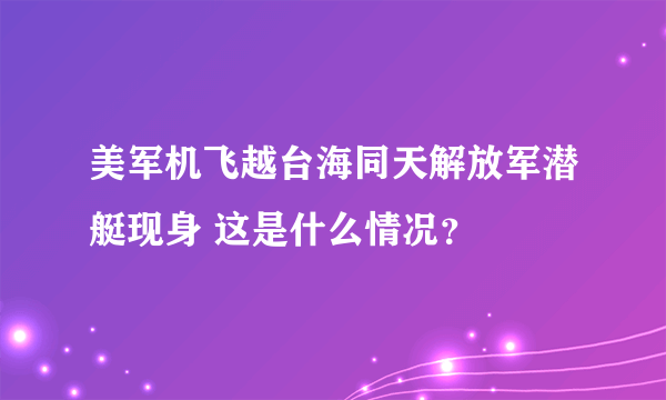 美军机飞越台海同天解放军潜艇现身 这是什么情况？