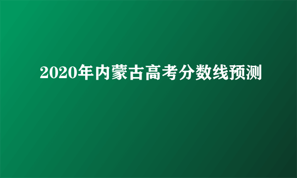 2020年内蒙古高考分数线预测