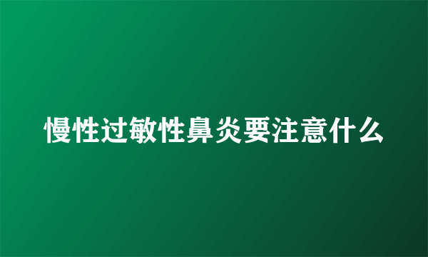 慢性过敏性鼻炎要注意什么