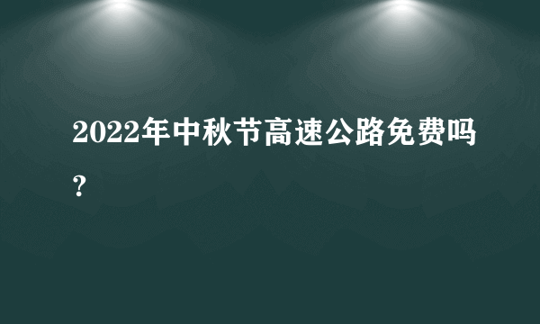 2022年中秋节高速公路免费吗?