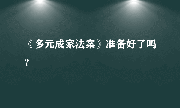 《多元成家法案》准备好了吗？