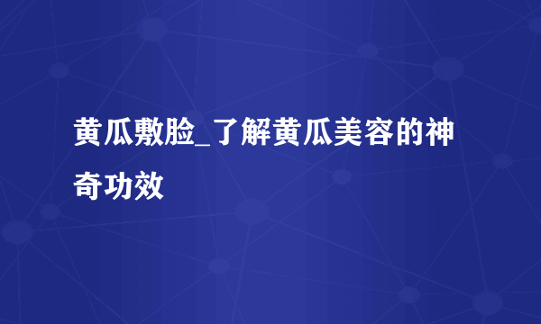 黄瓜敷脸_了解黄瓜美容的神奇功效