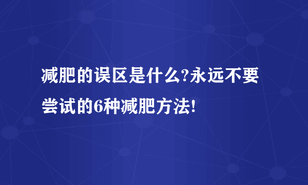 减肥的误区是什么?永远不要尝试的6种减肥方法!