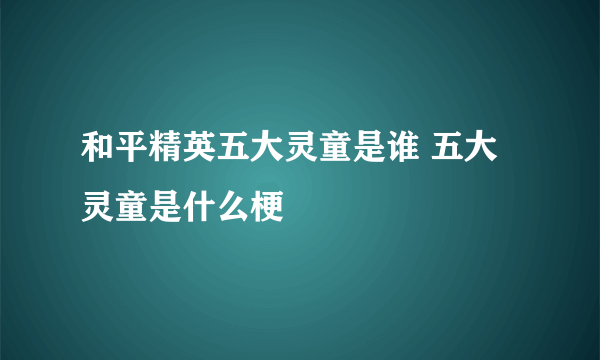 和平精英五大灵童是谁 五大灵童是什么梗