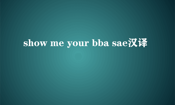 show me your bba sae汉译