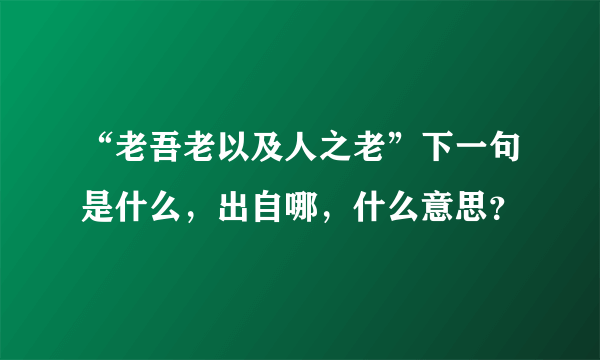 “老吾老以及人之老”下一句是什么，出自哪，什么意思？